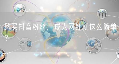 购买抖音粉丝，成为网红就这么简单？