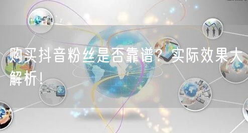 购买抖音粉丝是否靠谱？实际效果大解析！