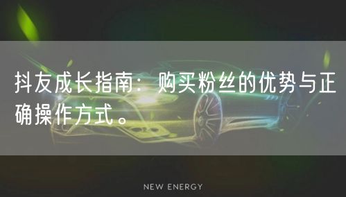 抖友成长指南：购买粉丝的优势与正确操作方式。