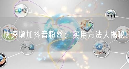 快速增加抖音粉丝：实用方法大揭秘！