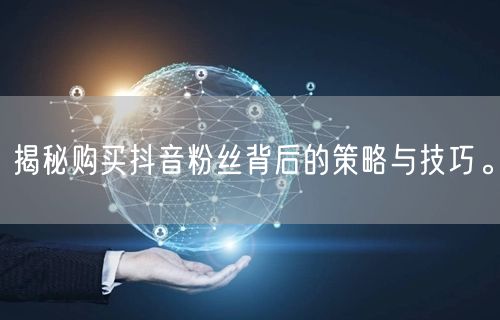 揭秘购买抖音粉丝背后的策略与技巧。