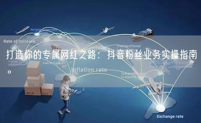 打造你的专属网红之路：抖音粉丝业务实操指南。