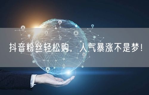 抖音粉丝轻松购，人气暴涨不是梦！