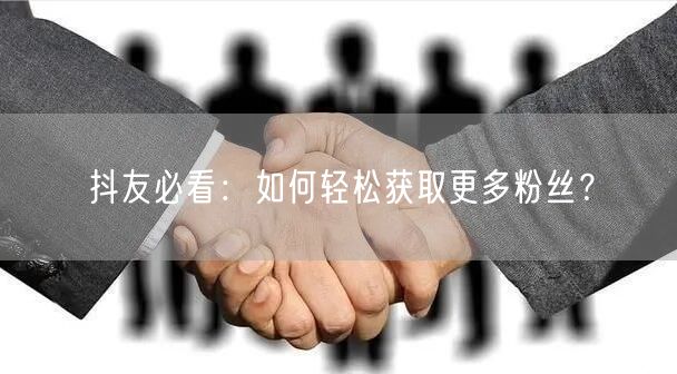 抖友必看：如何轻松获取更多粉丝？