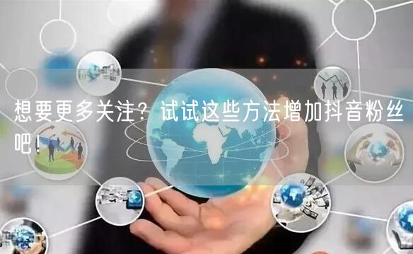 想要更多关注？试试这些方法增加抖音粉丝吧！