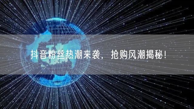 抖音粉丝热潮来袭，抢购风潮揭秘！