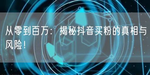 从零到百万：揭秘抖音买粉的真相与风险！