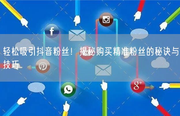 轻松吸引抖音粉丝！揭秘购买精准粉丝的秘诀与技巧