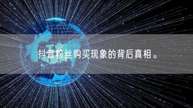 抖音粉丝购买现象的背后真相。