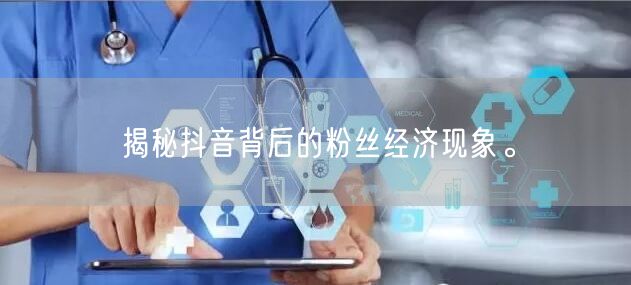 揭秘抖音背后的粉丝经济现象。