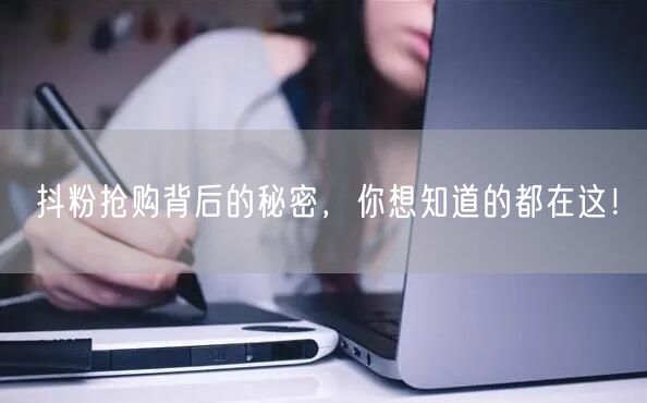 抖粉抢购背后的秘密，你想知道的都在这！