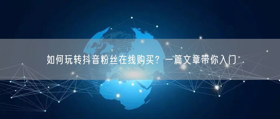 如何玩转抖音粉丝在线购买？一篇文章带你入门