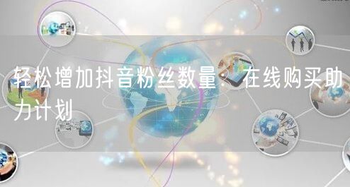 轻松增加抖音粉丝数量：在线购买助力计划