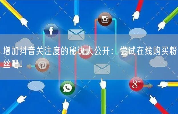 增加抖音关注度的秘诀大公开：尝试在线购买粉丝吧！