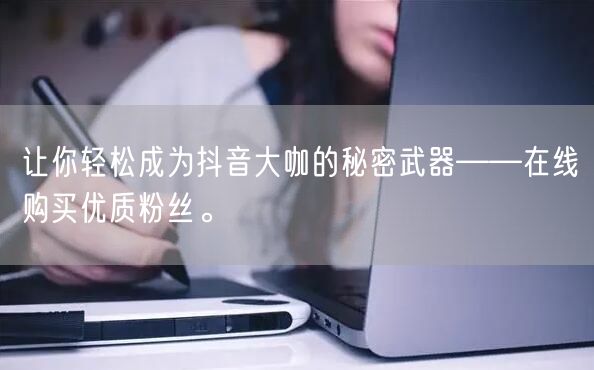 让你轻松成为抖音大咖的秘密武器——在线购买优质粉丝。