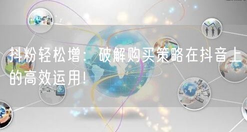 抖粉轻松增：破解购买策略在抖音上的高效运用！