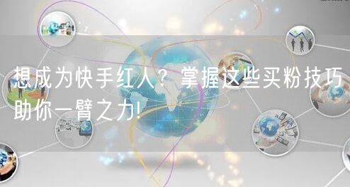 想成为快手红人？掌握这些买粉技巧助你一臂之力!