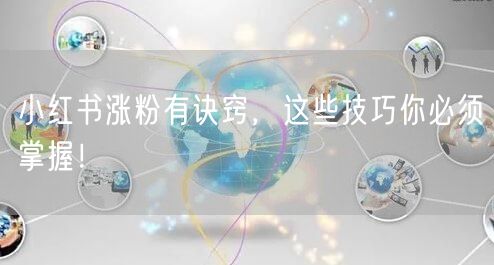 小红书涨粉有诀窍，这些技巧你必须掌握！