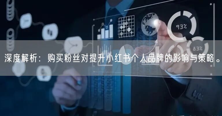 深度解析：购买粉丝对提升小红书个人品牌的影响与策略。