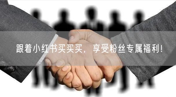 跟着小红书买买买，享受粉丝专属福利！