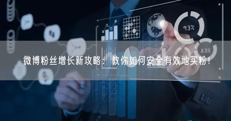 微博粉丝增长新攻略：教你如何安全有效地买粉！