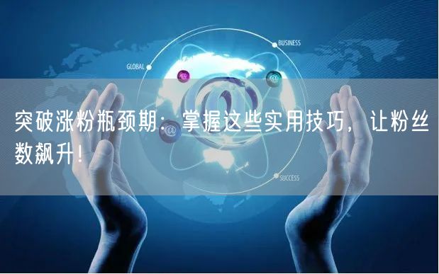 突破涨粉瓶颈期：掌握这些实用技巧，让粉丝数飙升！