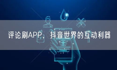 评论刷APP，抖音世界的互动利器