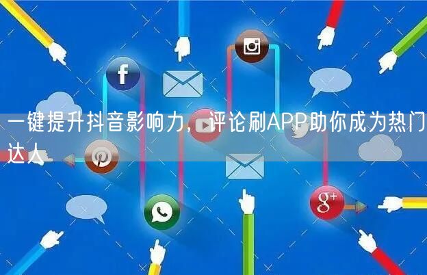 一键提升抖音影响力，评论刷APP助你成为热门达人