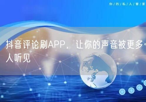 抖音评论刷APP，让你的声音被更多人听见