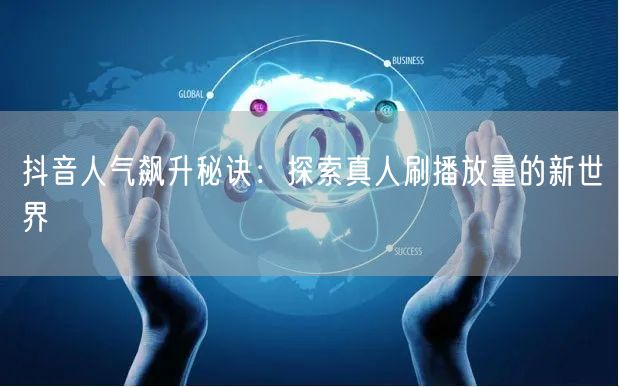 抖音人气飙升秘诀：探索真人刷播放量的新世界