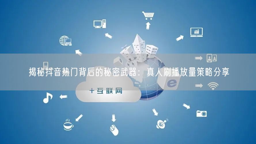 揭秘抖音热门背后的秘密武器：真人刷播放量策略分享