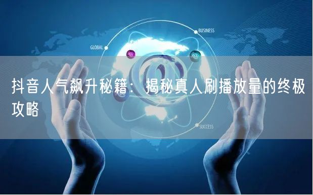 抖音人气飙升秘籍：揭秘真人刷播放量的终极攻略