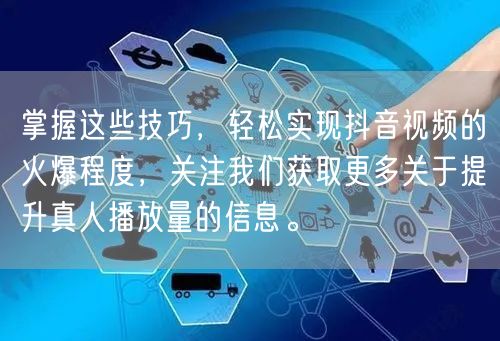 掌握这些技巧，轻松实现抖音视频的火爆程度，关注我们获取更多关于提升真人播放量的信
