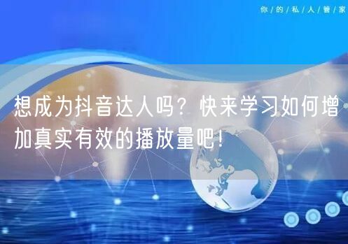 想成为抖音达人吗？快来学习如何增加真实有效的播放量吧！