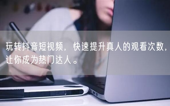 玩转抖音短视频，快速提升真人的观看次数，让你成为热门达人。