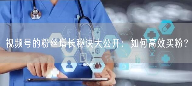 视频号的粉丝增长秘诀大公开：如何高效买粉？