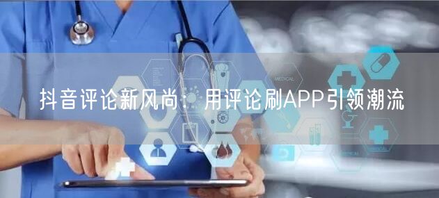 抖音评论新风尚：用评论刷APP引领潮流