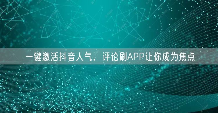 一键激活抖音人气，评论刷APP让你成为焦点