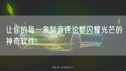 让你的每一条抖音评论都闪耀光芒的神奇软件!