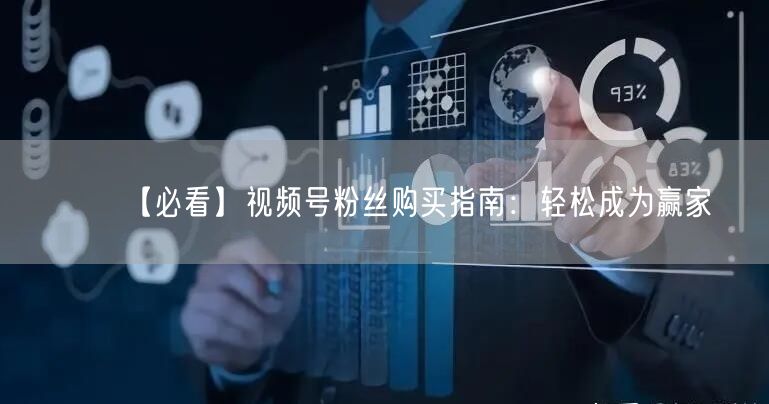 【必看】视频号粉丝购买指南：轻松成为赢家
