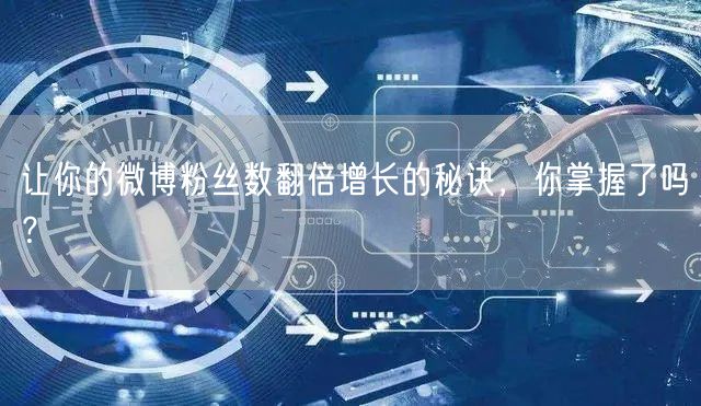 让你的微博粉丝数翻倍增长的秘诀，你掌握了吗？