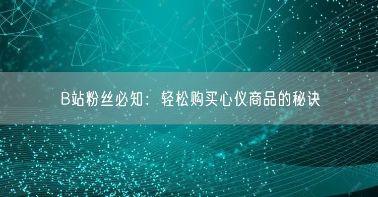 B站粉丝必知：轻松购买心仪商品的秘诀