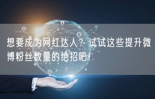 想要成为网红达人？试试这些提升微博粉丝数量的绝招吧！