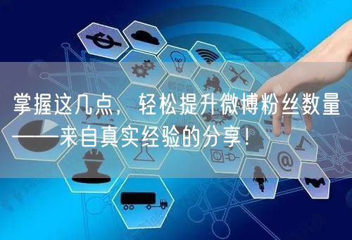 掌握这几点，轻松提升微博粉丝数量——来自真实经验的分享！