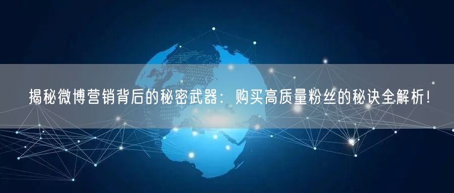 揭秘微博营销背后的秘密武器：购买高质量粉丝的秘诀全解析！