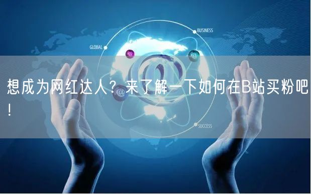 想成为网红达人？来了解一下如何在B站买粉吧！