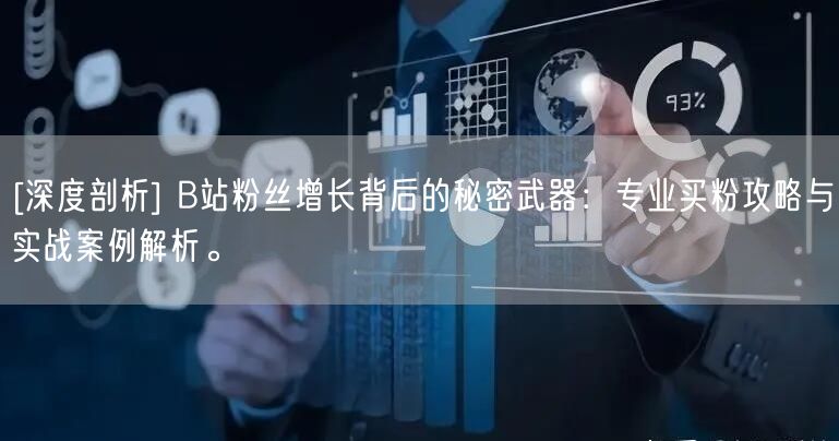 [深度剖析] B站粉丝增长背后的秘密武器：专业买粉攻略与实战案例解析。