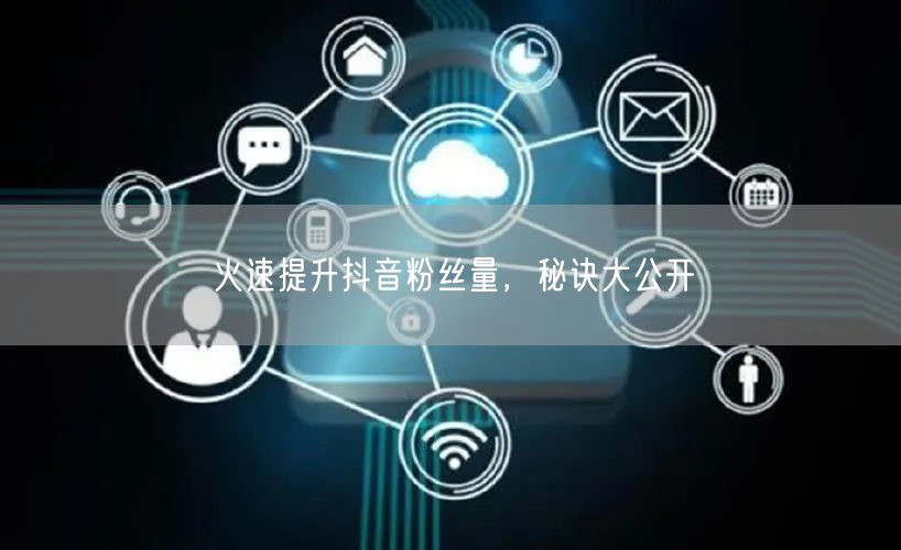 火速提升抖音粉丝量，秘诀大公开