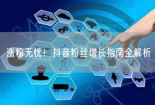 涨粉无忧！抖音粉丝增长指南全解析