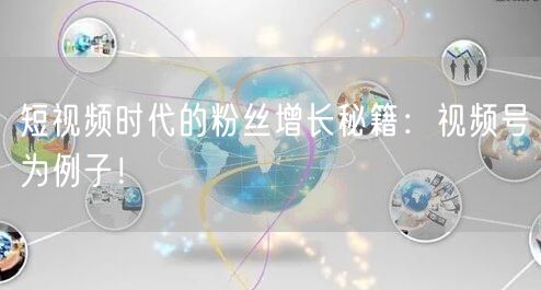短视频时代的粉丝增长秘籍：视频号为例子！